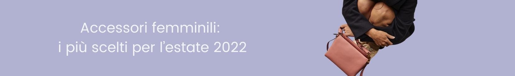 Accessori femminili: i più scelti per l’estate 2022